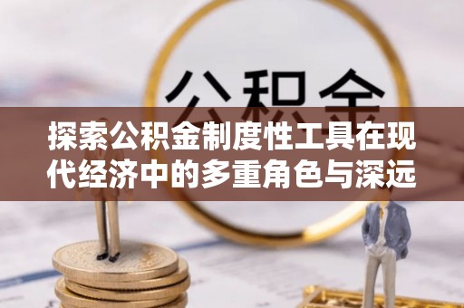 双河探索公积金制度性工具在现代经济中的多重角色与深远影响