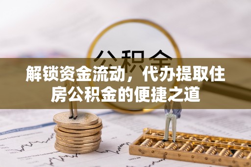 双河解锁资金流动，代办提取住房公积金的便捷之道