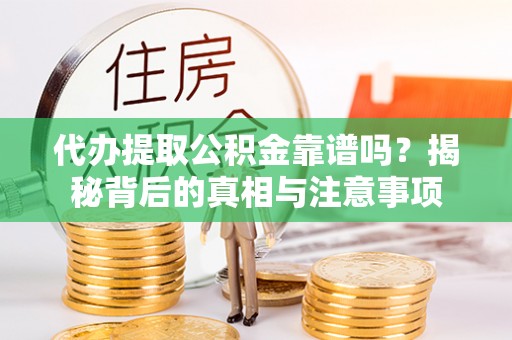 双河代办提取公积金靠谱吗？揭秘背后的真相与注意事项