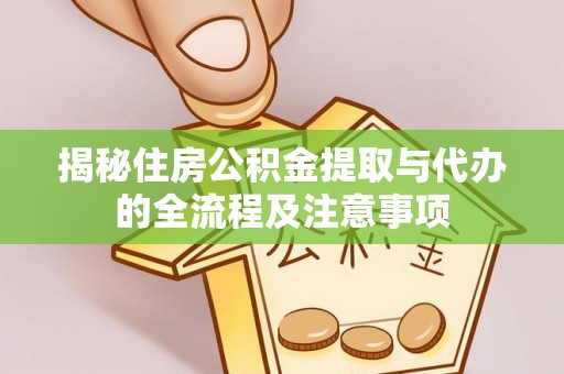 双河揭秘住房公积金提取与代办的全流程及注意事项