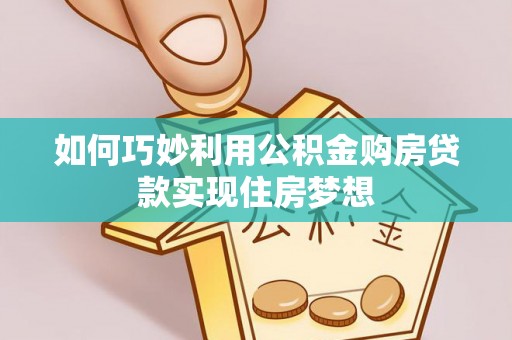 双河如何巧妙利用公积金购房贷款实现住房梦想