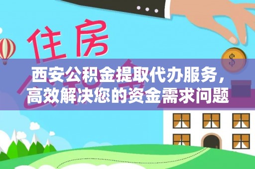 双河西安公积金提取代办服务，高效解决您的资金需求问题