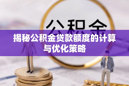 双河揭秘公积金贷款额度的计算与优化策略