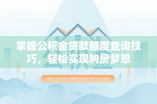 双河掌握公积金贷款额度查询技巧，轻松实现购房梦想