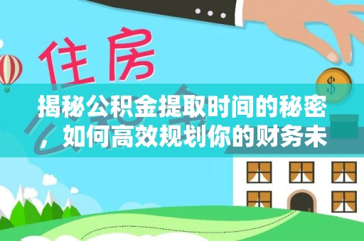双河揭秘公积金提取时间的秘密，如何高效规划你的财务未来