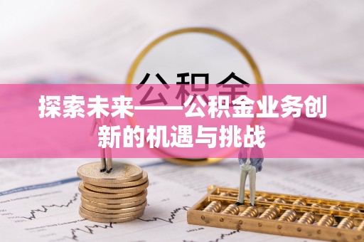 双河探索未来——公积金业务创新的机遇与挑战