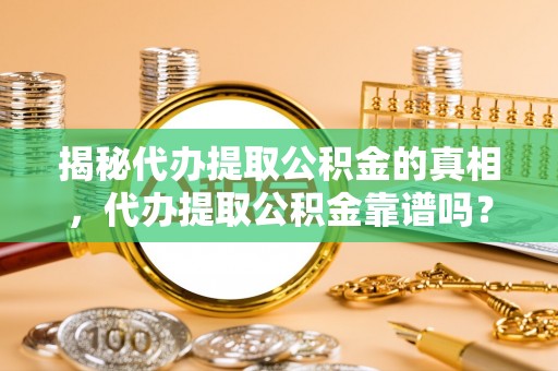 双河揭秘代办提取公积金的真相，代办提取公积金靠谱吗？