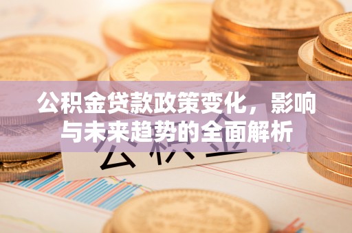 双河公积金贷款政策变化，影响与未来趋势的全面解析