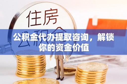 双河公积金代办提取咨询，解锁你的资金价值