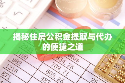 双河揭秘住房公积金提取与代办的便捷之道