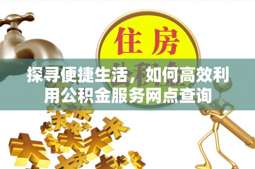 双河探寻便捷生活，如何高效利用公积金服务网点查询