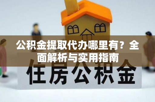 双河公积金提取代办哪里有？全面解析与实用指南