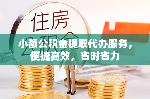 双河小额公积金提取代办服务，便捷高效，省时省力