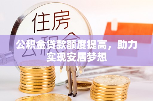 双河公积金贷款额度提高，助力实现安居梦想