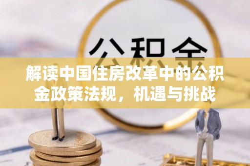 双河解读中国住房改革中的公积金政策法规，机遇与挑战