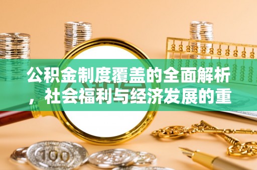 双河公积金制度覆盖的全面解析，社会福利与经济发展的重要纽带