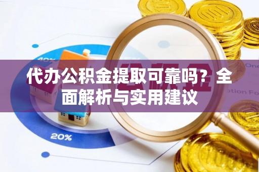 双河代办公积金提取可靠吗？全面解析与实用建议