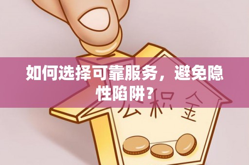 双河如何选择可靠服务，避免隐性陷阱？