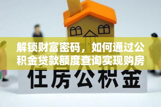 双河解锁财富密码，如何通过公积金贷款额度查询实现购房梦想