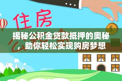 双河揭秘公积金贷款抵押的奥秘，助你轻松实现购房梦想