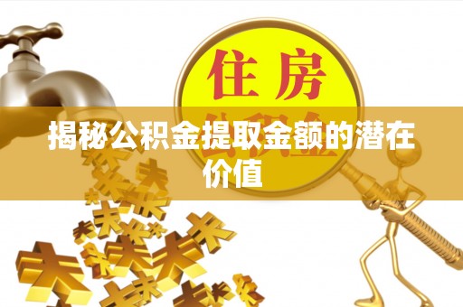 双河揭秘公积金提取金额的潜在价值