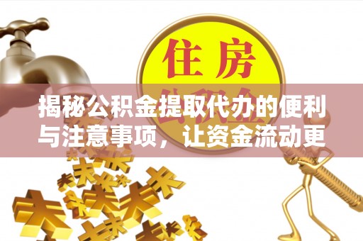 双河揭秘公积金提取代办的便利与注意事项，让资金流动更高效