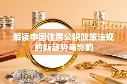 双河解读中国住房公积政策法规的新趋势与影响