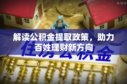 双河解读公积金提取政策，助力百姓理财新方向