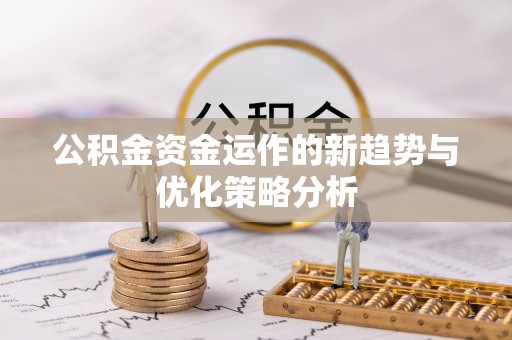 双河公积金资金运作的新趋势与优化策略分析