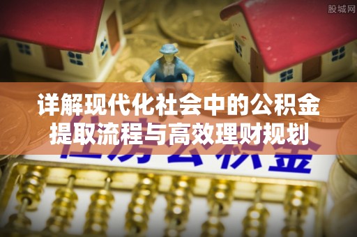 双河详解现代化社会中的公积金提取流程与高效理财规划