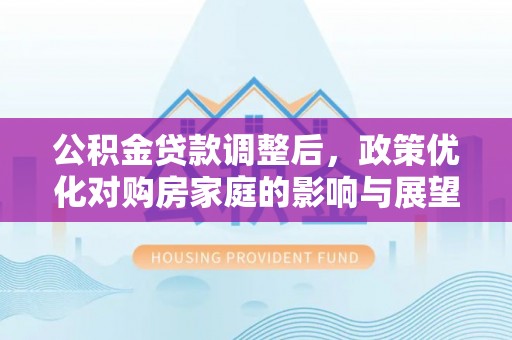 双河公积金贷款调整后，政策优化对购房家庭的影响与展望