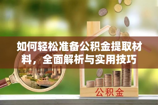 双河如何轻松准备公积金提取材料，全面解析与实用技巧
