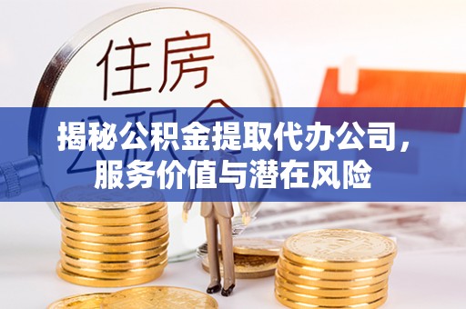 双河揭秘公积金提取代办公司，服务价值与潜在风险