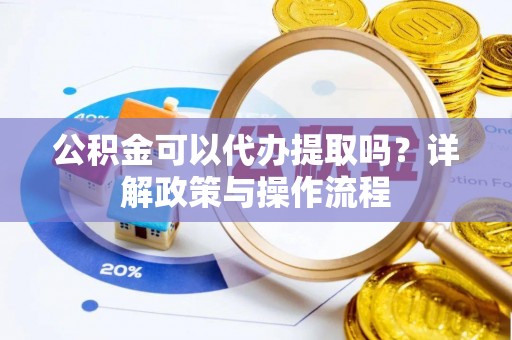 双河公积金可以代办提取吗？详解政策与操作流程