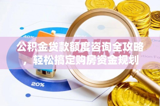 双河公积金贷款额度咨询全攻略，轻松搞定购房资金规划
