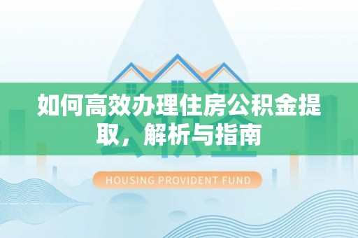 双河如何高效办理住房公积金提取，解析与指南