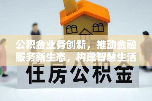 双河公积金业务创新，推动金融服务新生态，构建智慧生活新未来