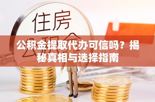 双河公积金提取代办可信吗？揭秘真相与选择指南