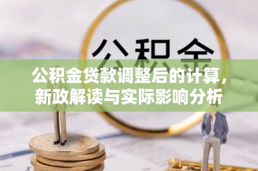 双河公积金贷款调整后的计算，新政解读与实际影响分析