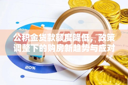 双河公积金贷款额度降低，政策调整下的购房新趋势与应对策略