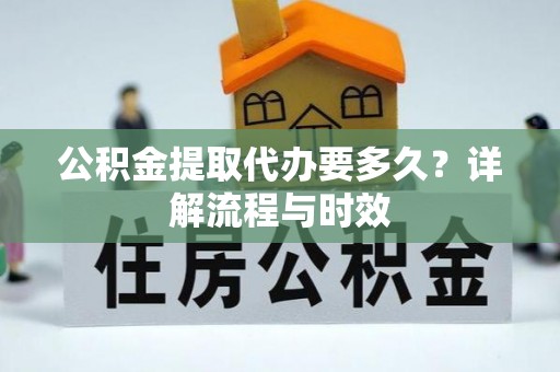 双河公积金提取代办要多久？详解流程与时效