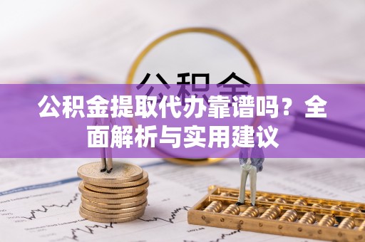双河公积金提取代办靠谱吗？全面解析与实用建议