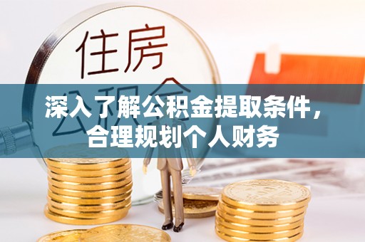 双河深入了解公积金提取条件，合理规划个人财务