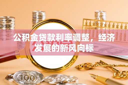 双河公积金贷款利率调整，经济发展的新风向标