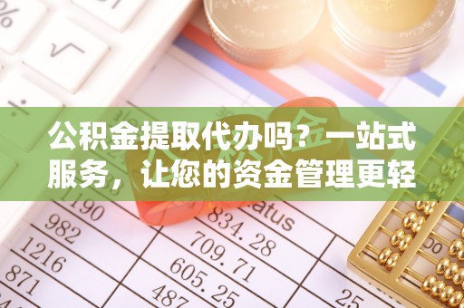 双河公积金提取代办吗？一站式服务，让您的资金管理更轻松
