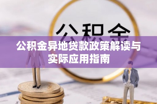 双河公积金异地贷款政策解读与实际应用指南