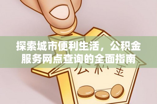 双河探索城市便利生活，公积金服务网点查询的全面指南