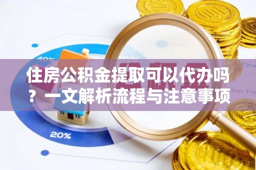 双河住房公积金提取可以代办吗？一文解析流程与注意事项