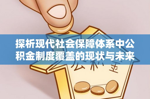双河探析现代社会保障体系中公积金制度覆盖的现状与未来