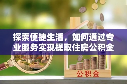 双河探索便捷生活，如何通过专业服务实现提取住房公积金代办